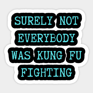 surely-not-everybody-was-kung-fu-fighting Sticker